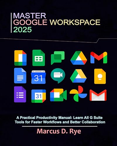 Master Google Workspace 2025 : A Practical Productivity Manual: Learn All G Suite Tools for Faster Workflows and Better Collaboration