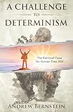 A CHALLENGE TO DETERMINISM: The Rational Case for Human Free Will