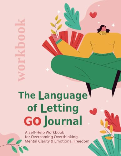 The Language Of Letting Go Journal. The Art Of Letting Go: A Self-Help Workbook For Overcoming Overthinking: How To Let Go Of The Past, Look Forward .