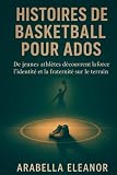 Histoires de Basketball pour Ados: De jeunes athlètes découvrent la force, l’identité et la fraternité sur le terrain