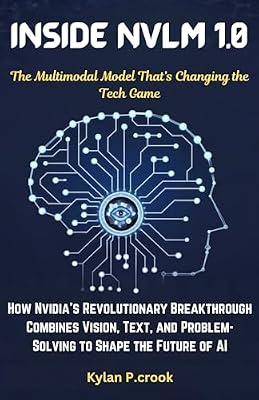 Inside NVLM 1.0: The Multimodal Model That’s Changing the Tech Game: How Nvidia’s Revolutionary Breakthrough Combines Vision, Text, and Problem-Solving ... AI, GADGET REVIEW AND GUIDE BOOK Book 34)