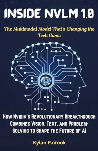 Inside NVLM 1.0: The Multimodal Model That’s Changing the Tech Game: How Nvidia’s Revolutionary Breakthrough Combines Vision, Text, and Problem-Solving ... AI, GADGET REVIEW AND GUIDE BOOK Book 34)
