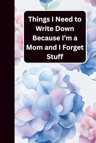 Things I Need to Write Down Because I’m a Mom and I Forget Stuff: The Perfect Gag Notebook | Funny Gift for Busy Moms Who Forget Everything | Great for Mother’s Day, Birthdays, or Christmas