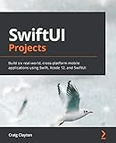 SwiftUI Projects: Build six real-world, cross-platform mobile applications using Swift, Xcode 12,...