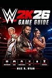  WWE 2K26 GAME GUIDE: Full Walkthrough, Controls Guide, MyRISE Career Choices, Universe Mode Tips, Unlockables, and Winning Strategies