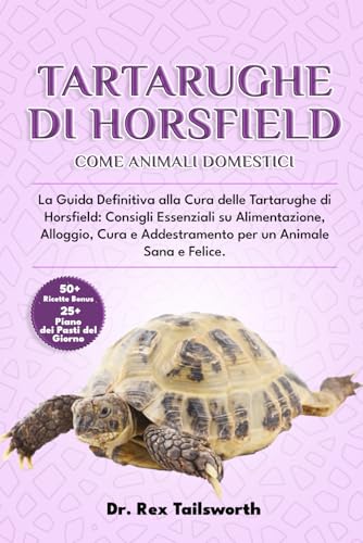 TARTARUGHE DI HORSFIELD COME ANIMALI DOMESTICI: La Guida Definitiva alla Cura delle Tartarughe di Horsfield: Consigli Essenziali su Alimentazione, ... un Animale Sana e Felice. (Italian Edition)