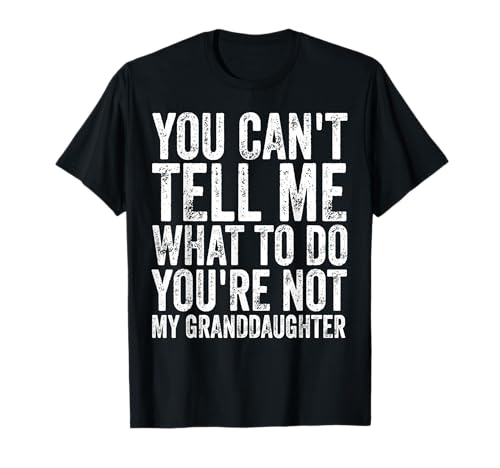 Image of You Can't Tell Me What To Do You're Not My Granddaughter T-Shirt