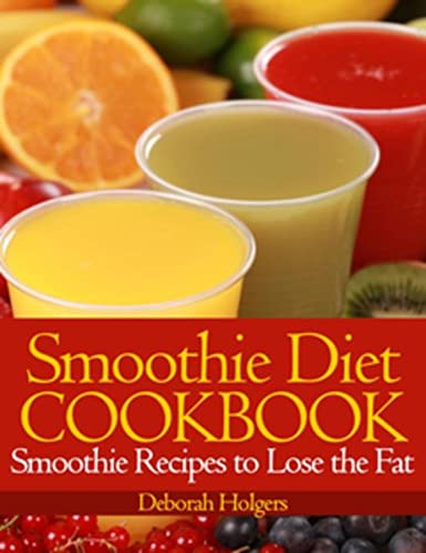 Smoothie Diet Cookbook: Smoothie Recipes to Lose the Fat