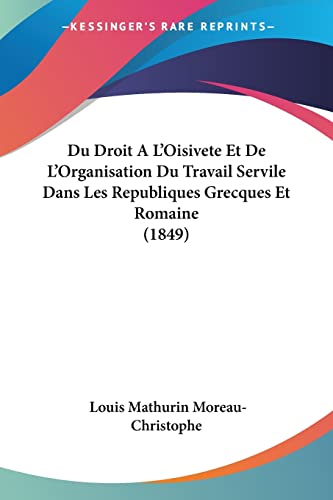 Du Droit A L'Oisivete Et De L'Organisation Du Travail Servile Dans Les Republiques Grecques Et Romaine (1849) (French Edition)