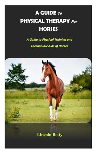 A Guide to Physical Therapy for Horses: A Guide to Physical Training and Therapeutic Aids of Horses