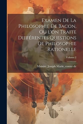 Examen de la philosophie de Bacon, ou l'on traite différentes questions de philosophie rationelle; Volume 2 (French Edition)