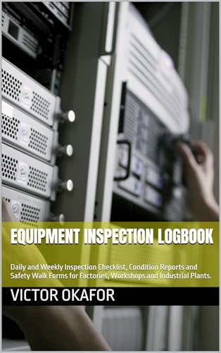 EQUIPMENT INSPECTION LOGBOOK: Daily and Weekly Inspection Checklist, Condition Reports and Safety Walk Forms for Factories, Workshops and Industrial Plants. (Industrial Maintenance/ Record Series)