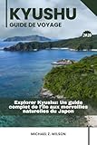  KYUSHU GUIDE DE VOYAGE: Explorer Kyushu: Un guide complet de l\'île aux merveilles naturelles du Japon
