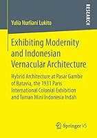 Exhibiting Modernity and Indonesian Vernacular Architecture: Hybrid Architecture at Pasar Gambir of Batavia, the 1931 Paris International Colonial Exhibition and Taman Mini Indonesia Indah 3658116048 Book Cover