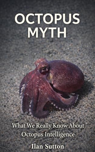 The Octopus Myth: What We Really Know About Octopus Intelligence (Animal Myths Series)