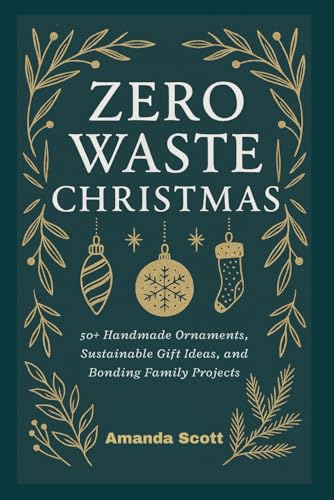 Zero Waste Christmas: 50+ Handmade Ornaments, Sustainable Gift Ideas, and