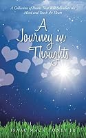 A Journey in Thoughts: A Collection of Poems That Will Stimulate the Mind and Touch the Heart 1504906497 Book Cover