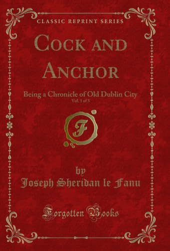 Cock and Anchor, Vol. 1 of 3: Being a Chronicle of Old Dublin City (Classic Reprint) (English Edition)