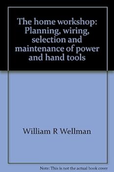 The home workshop: Planning wiring,selection and maintenance of power and hand tools (Home workshop series)
