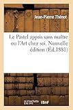  Le Pastel appris sans maître ou l\'Art chez soi. Nouvelle édition (Éd.1881)
