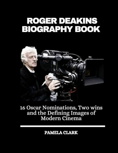 Roger Deakins Biography Book: 16 Oscar Nominations, Two Wins and the Defining Images of Modern Cinema