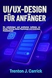 UI/UX-Design für Anfänger: Ein vollständiger und praktischer Leitfaden zu Design Thinking, Nutzer Psychologie und modernem Produktdesign
