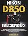 Nikon D850 Benutzerhandbuch: Schritt-für-Schritt-Einrich... Autofokus, Belichtung, Objektive, 4K-Video und Aufnahmeeinstellungen für Einsteiger und ambitionierte Anfänger
