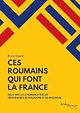 Ces Roumains qui font la France : Deux siècles d'immigration en provenance de Roumanie et de Moldavie