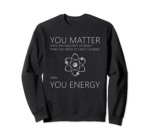 Funny Science Physics Camiseta - You Matter Then You Energy Sudadera
