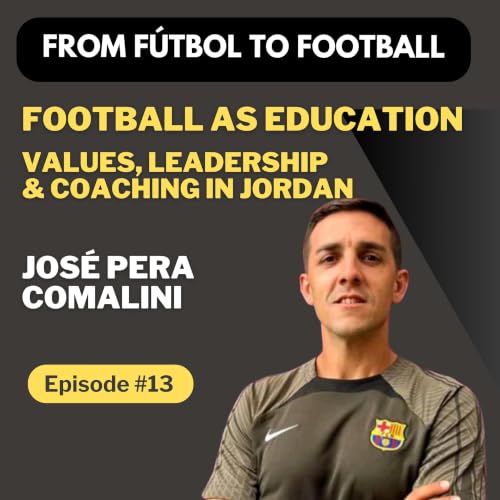 Episode 13: Jos&eacute; Pera Comalini &ndash; Football as Education | Values, Leadership & Coaching in Jordan