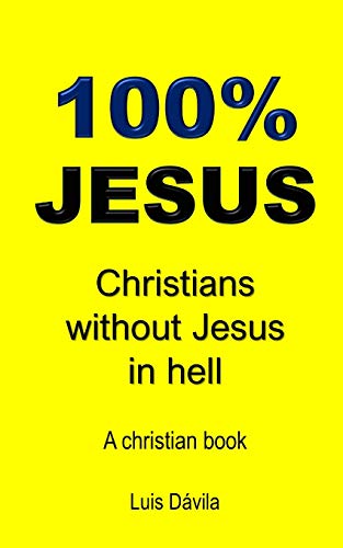100% JESUS: Christians without Jesus in hell (A christian book)
