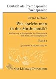 Wie spricht man in der Mathematik?: Einführung in die Sprache der Mathematik und ihrer Anwendungsgebiete