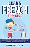 Learn French for Kids: Learning French for Children & Beginners Has Never Been Easier Before! Have Fun Whilst Learning Fantastic Exercises for ... Daily Used Phrases, & Vocabulary!
