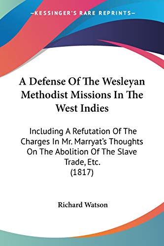A Defense Of The Wesleyan Methodist Missions In The West Indies: Including A Refutation Of The Charges In Mr. Marryat's Thoughts On The Abolition Of The Slave Trade, Etc. (1817)