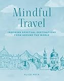 Mindful Travel: Inspiring spiritual destinations from around the world (The Mindful Series)