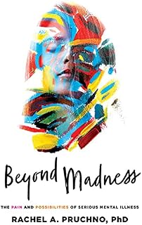 Beyond Madness: The Pain and Possibilities of Serious Mental Illness