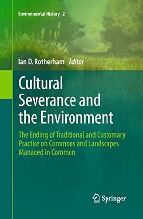 Cultural Severance and the Environment: The Ending of Traditional and Customary Practice on Commons and Landscapes Managed in Common: 2 2013th Edition Cultural Severance and the Environment: The Ending of Traditional and Customary Practice on Commons and Landscapes Managed in Common: 2 2013th Edition book cover