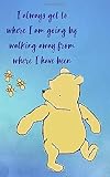 I Always Get To Where I Am Going By Walking Away From Where I Have Been: 5x8 Journal Notebook (Classic Pooh Journals)
