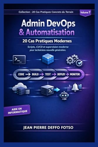 Admin DevOps & Automatisation : 20 Cas Pratiques Modernes :Collection Collection Cas Pratiques De Terrain volume 7: Scripts, CI/CD et supervision ... Concrets du Terrain) (French Edition)