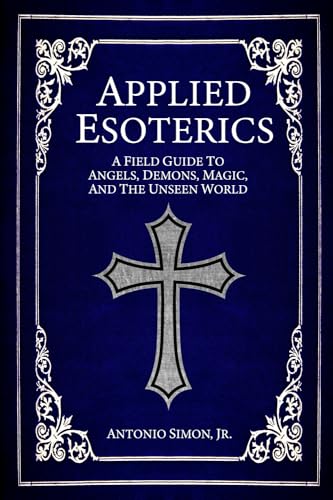 Applied Esoterics: A Field Guide to Angels, Demons, Magic, and the Unseen World