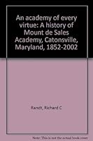 An academy of every virtue: A history of Mount de Sales Academy, Catonsville, Maryland, 1852-2002 0971538603 Book Cover