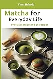  Matcha for Everyday Life: A Practical Guide to Understanding, Preparing, and Cooking Matcha, with 36 Essential Recipes (English Edition)