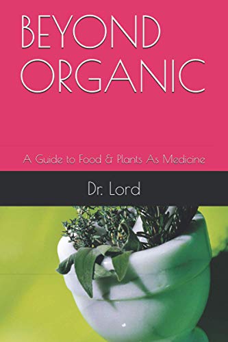 BEYOND ORGANIC: A Guide to Food & Plants As Medicine