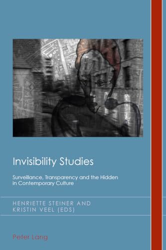 Invisibility Studies: Surveillance, Transparency and the Hidden in Contemporary Culture (Cultural History and Literary Imagination)