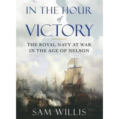 [ IN THE HOUR OF VICTORY THE ROYAL NAVY AT WAR IN THE AGE OF NELSON ] By Willis, Sam ( AUTHOR ) Feb-2013