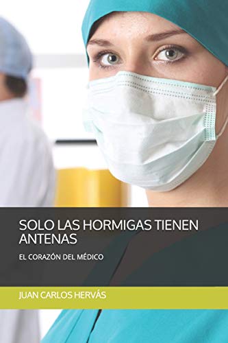SÓLO LAS HORMIGAS TIENEN ANTENAS: EL CORAZÓN DEL MÉDICO (Spanish Edition)