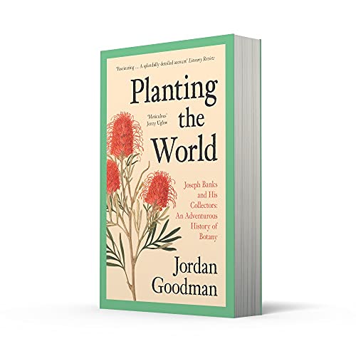 Planting the World: Joseph Banks and His Collectors: An Adventurous History of Botany