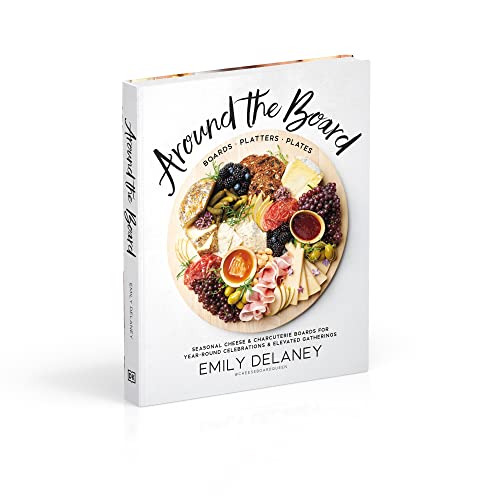 Around the Board: Boards, Platters, and Plates: Seasonal Cheese and Charcuterie for Year-Round Cel