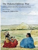 The Dakota-Ojibway War: Volume IV 1840 to 1870 1539534979 Book Cover