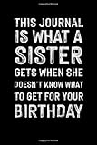 This Journal Is What A Sister Gets When She Doesn't Know What To Get For Your Birthday: 6x9 Lined Journal, Sister to Brother Gifts, Funny Birthday ... from Sister, Brother Anniversary Gifts